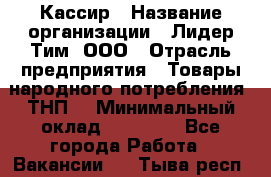 Кассир › Название организации ­ Лидер Тим, ООО › Отрасль предприятия ­ Товары народного потребления (ТНП) › Минимальный оклад ­ 16 000 - Все города Работа » Вакансии   . Тыва респ.